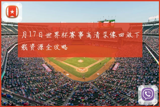 月17日世界杯赛事高清录像回放下载资源全攻略